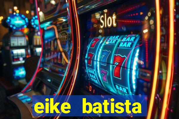 eike batista fortuna 2024